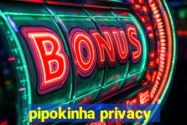 pipokinha privacy